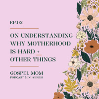 Gospel Mom 02: On Understanding Why Motherhood is Hard + Other Things (GM - C1-4)