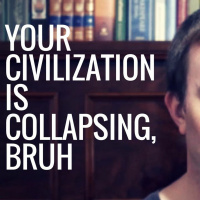 Your Civilization Is Collapsing, Bruh
