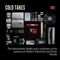 Cold Takes: The Masculinity Media and a reflection of Modern Manhood and Oreja Peluda