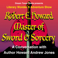 Literary Wonder  Adventure Show 4 : Robert E. Howard, Master of Sword  Sorcery: A Conversation with Author Howard Andrew Jones