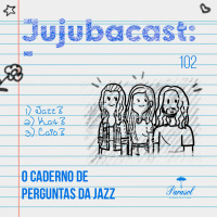 O Caderno de Perguntas da Jazz - Jujubacast 102
