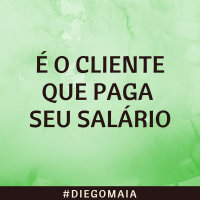 É o cliente que paga seu salário