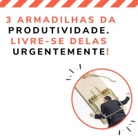 3 armadilhas da produtividade. Livre-se delas IMEDIATAMENTE!