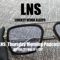 LNS: Thursday Morning Podcast 07/08/21 Vol.11 #127