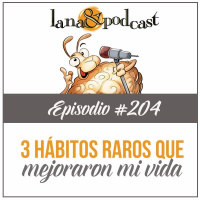 3 Hábitos raros que han mejorado mi vida. Podcast #204