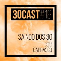30Cast #18 - Saindo dos 30