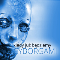 Kiedy już będziemy cyborgami...