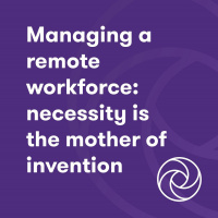 Managing A Remote Workforce And Maintaining Engagement: Necessity Is The Mother Of Invention