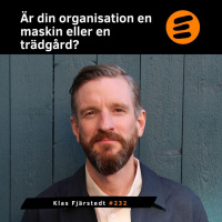 Är din organisation en maskin eller en trädgård? Klas Fjärstedt (# 232)