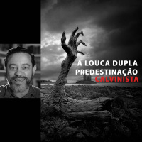 A Louca Dupla Predestinação Calvinista