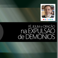 Fé, Jejum e Oração na Expulsão de Demônios!