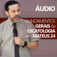 Fundamentos Gerais da Escatologia em Mateus 24