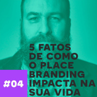 Caio Esteves #04 - 5 fatos de como place branding impacta na sua vida