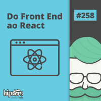 Do Front End ao React – Hipsters Ponto Tech #258