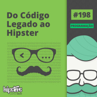 Do código legado ao hipster – Hipsters Ponto Tech #198