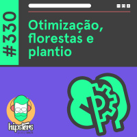 Otimização, florestas e plantio – Hipsters Ponto Tech #330