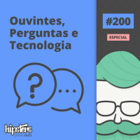 Hipsters: Ouvintes, Perguntas e Tecnologia – Hipsters #200