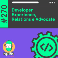 Developer Experience, Relations e Advocate – Hipsters Ponto Tech #270