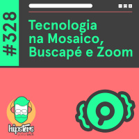 Tecnologia na Mosaico, Buscapé e Zoom – Hipsters Ponto Tech #328
