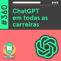 ChatGPT em todas as carreiras – Hipsters Ponto Tech #360
