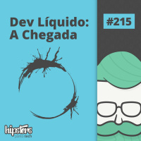 Dev Líquido: A Chegada – Hipsters Ponto Tech #215
