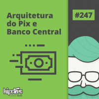 Arquitetura do Pix e Banco Central – Hipsters Ponto Tech #247