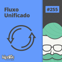 Fluxo Unificado – Hipsters Ponto Tech #255