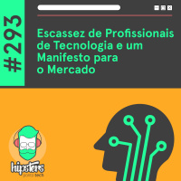 Escassez de Profissionais de Tecnologia e um Manifesto para o Mercado – Hipsters Ponto Tech #293