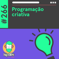 Programação criativa – Hipsters Ponto Tech #266