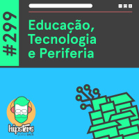 Educação, Tecnologia e Periferia – Hipsters Ponto Tech #299