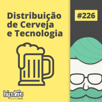 Distribuição de Cerveja e Tecnologia – Hipsters #226