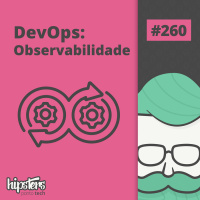 DevOps: Observabilidade – Hipsters Ponto Tech #260