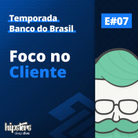 Foco no Cliente – Hipsters Deep Dive #007