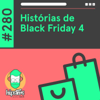 Histórias de Black Friday 4 – Hipsters Ponto Tech #280