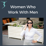 Women Who Work With Men Podcast - For Women Leaders Tired Of Standing Down, Leaning In,  Bending Over.