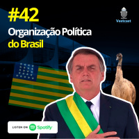 Ep. 42 - Organização Política do Brasil