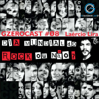 GzeroCast #08 - Dia Mundial do Rock ou não - Laércio Lira