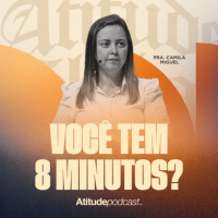 Você tem 8 minutos? | Pra. Camila Miguel