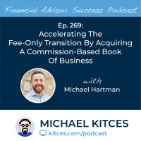 Ep 269: Accelerating The Fee-Only Transition By Acquiring A Commission-Based Book Of Business with Michael Hartman