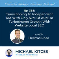 Ep 388: Transitioning To Independent RIA With Only $7M Of AUM To Turbocharge Growth With Website Local SEO with Freeman Linde