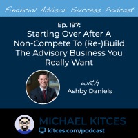Ep 197: Starting Over After A Non-Compete To (Re-)Build The Advisory Business You Really Want with Ashby Daniels
