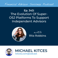 Ep 343: The Evolution Of Super-OSJ Platforms To Support Independent Advisors With Rita Robbins
