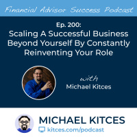 Ep 200: Scaling A Successful Business Beyond Yourself By Constantly Reinventing Your Role with Michael Kitces