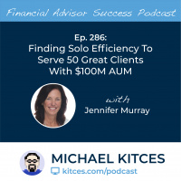 Ep 287: Finding Solo Efficiency To Serve 50 Great Clients With $100M AUM with Jennifer Murray 