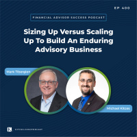 Ep 400: Sizing Up Versus Scaling Up To Build An Enduring Advisory Business with Mark Tibergien