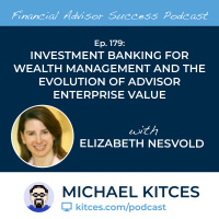 Ep 179: Investment Banking For Wealth Management And The Evolution Of Advisor Enterprise Value with Elizabeth Nesvold