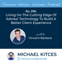 Ep 256: Living On The Cutting Edge Of Advisor Technology To Build A Better Client Experience with Vincent Barbera