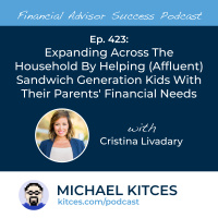 Ep 423: Expanding Across The Household By Helping (Affluent) Sandwich Generation Kids With Their Parents’ Financial Needs with Cristina Livadary