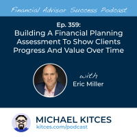 Ep 359: Building A Financial Planning Assessment To Show Clients Progress And Value Over Time With Eric Miller