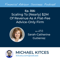 Ep 356: Scaling To (Nearly) $2M Of Revenue As A Flat-Fee, Advice-Only Firm, With Sarah-Catherine Gutierrez